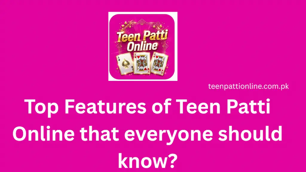 Top Features of Teen Patti Online that everyone should know